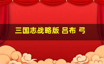 三国志战略版 吕布 弓